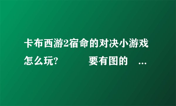 卡布西游2宿命的对决小游戏怎么玩?　　　要有图的　　　谢谢。。。