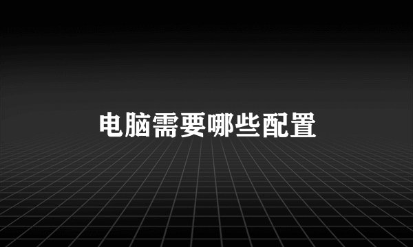 电脑需要哪些配置