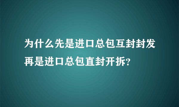 为什么先是进口总包互封封发再是进口总包直封开拆？