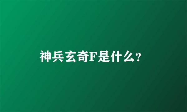 神兵玄奇F是什么？