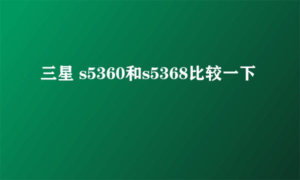 三星 s5360和s5368比较一下