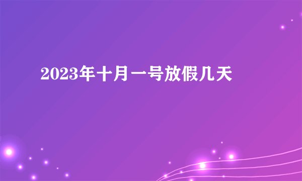 2023年十月一号放假几天