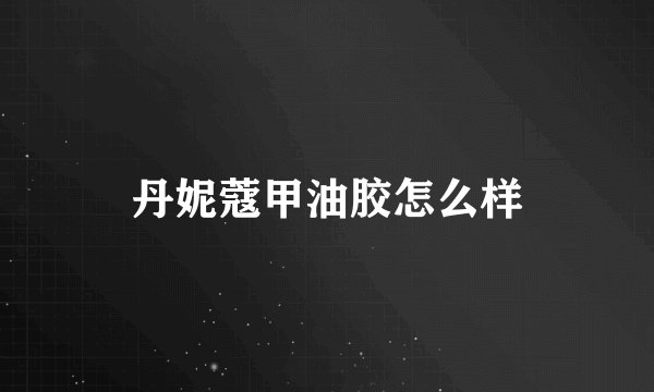 丹妮蔻甲油胶怎么样