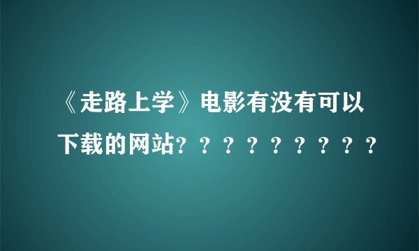 《走路上学》电影有没有可以下载的网站？？？？？？？？？