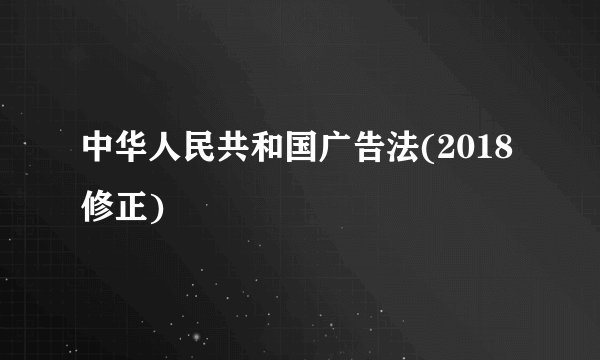 中华人民共和国广告法(2018修正)