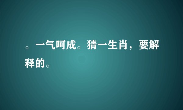 。一气呵成。猜一生肖，要解释的。