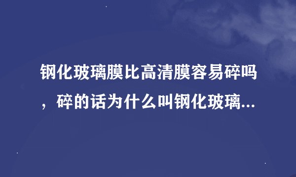 钢化玻璃膜比高清膜容易碎吗，碎的话为什么叫钢化玻璃。贴什么膜比较安全呢