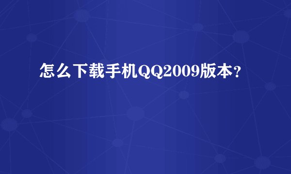 怎么下载手机QQ2009版本？