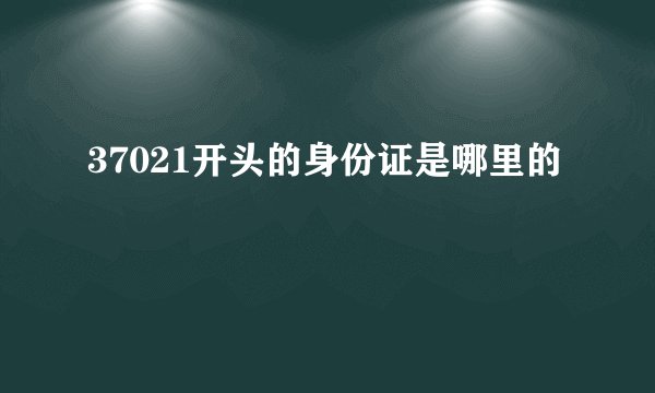 37021开头的身份证是哪里的