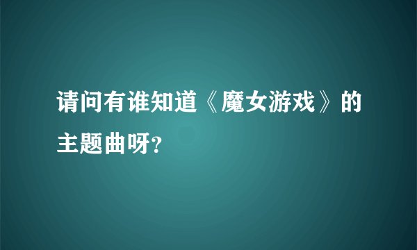 请问有谁知道《魔女游戏》的主题曲呀？