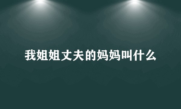 我姐姐丈夫的妈妈叫什么