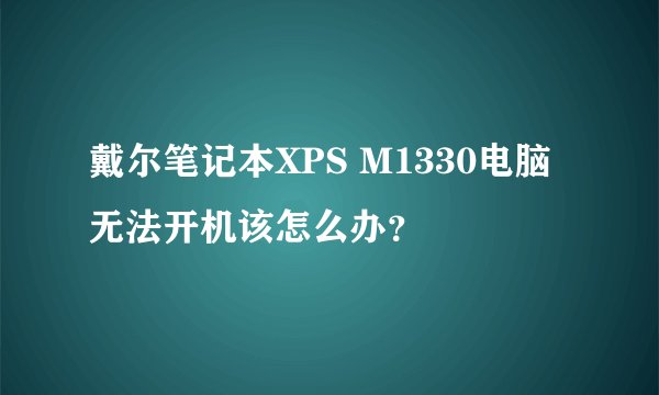 戴尔笔记本XPS M1330电脑无法开机该怎么办？