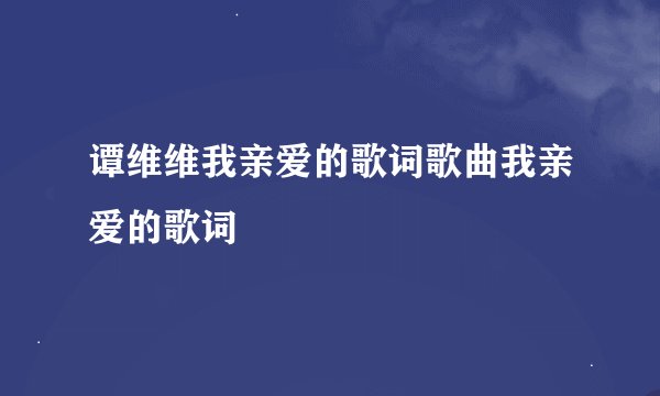 谭维维我亲爱的歌词歌曲我亲爱的歌词