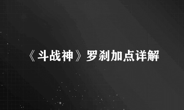 《斗战神》罗刹加点详解