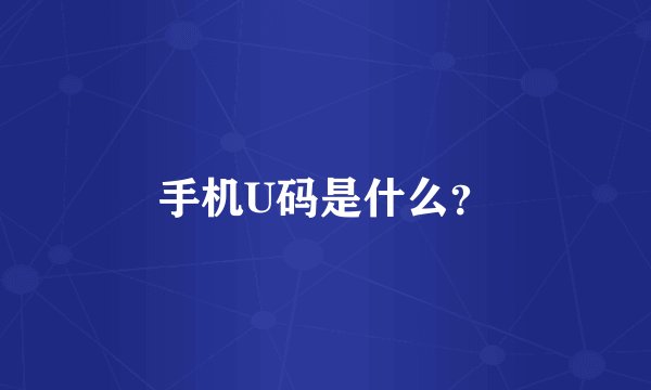 手机U码是什么？