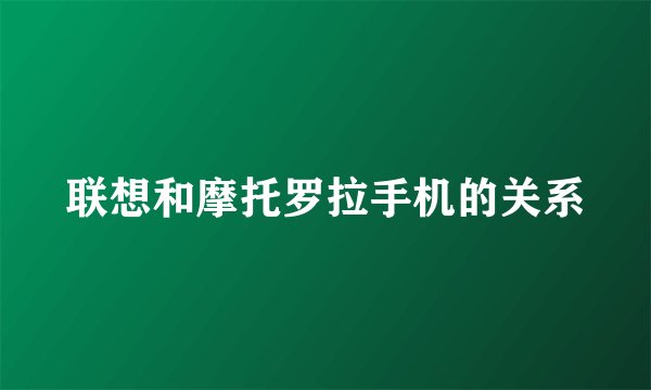 联想和摩托罗拉手机的关系
