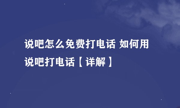 说吧怎么免费打电话 如何用说吧打电话【详解】