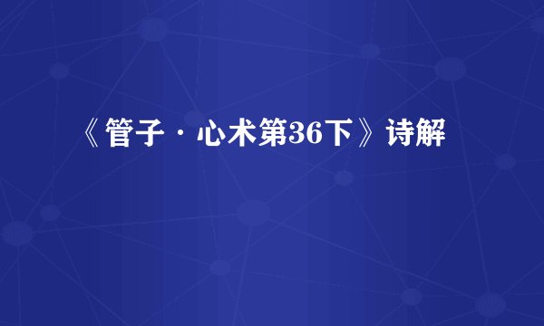 《管子·心术第36下》诗解