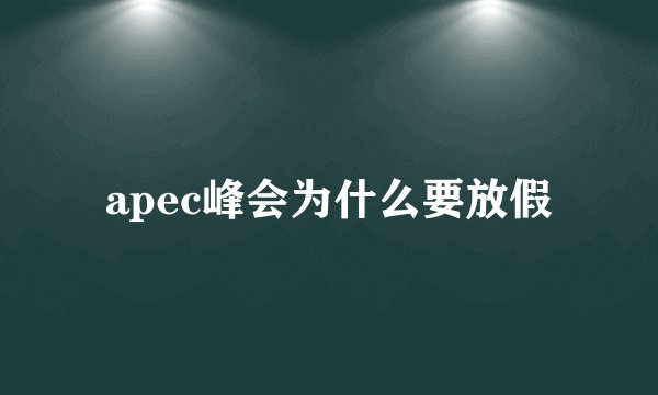 apec峰会为什么要放假