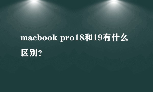 macbook pro18和19有什么区别？