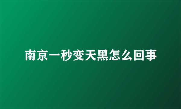 南京一秒变天黑怎么回事