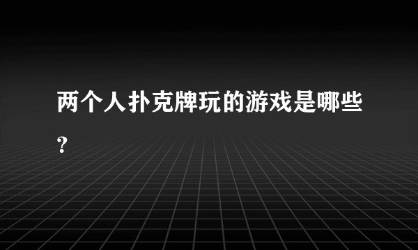 两个人扑克牌玩的游戏是哪些？