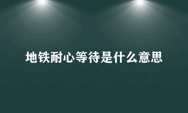 地铁耐心等待是什么意思