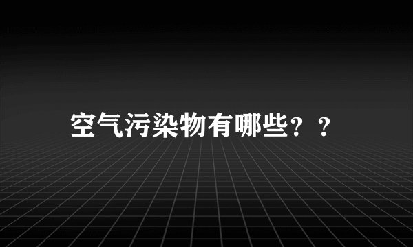 空气污染物有哪些？？