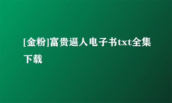 [金粉]富贵逼人电子书txt全集下载