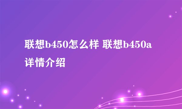 联想b450怎么样 联想b450a详情介绍