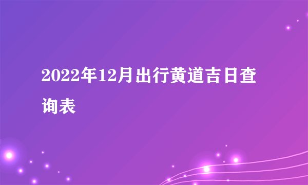 2022年12月出行黄道吉日查询表