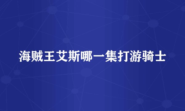 海贼王艾斯哪一集打游骑士