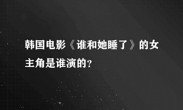 韩国电影《谁和她睡了》的女主角是谁演的？
