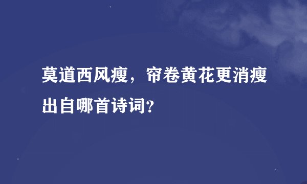 莫道西风瘦，帘卷黄花更消瘦出自哪首诗词？