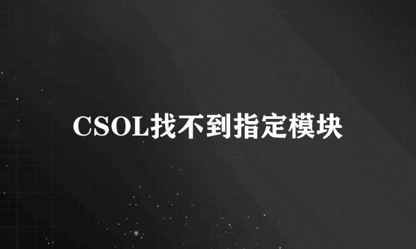 CSOL找不到指定模块