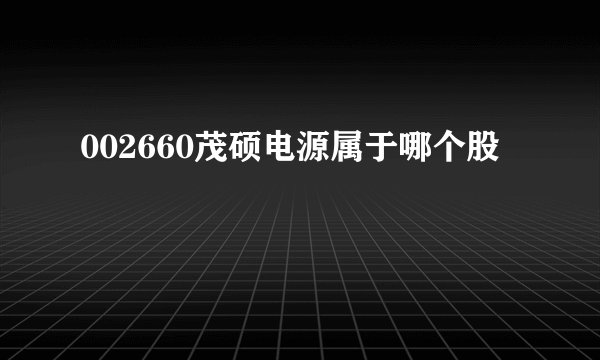 002660茂硕电源属于哪个股