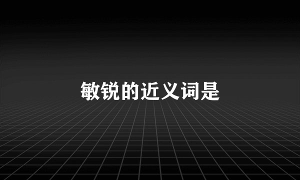 敏锐的近义词是