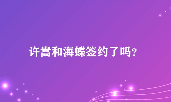 许嵩和海蝶签约了吗？