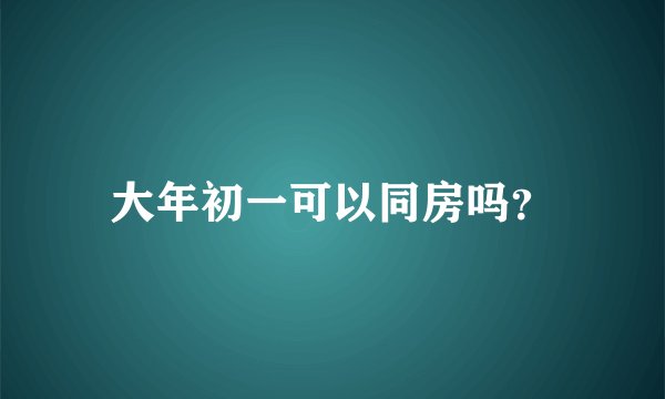 大年初一可以同房吗？