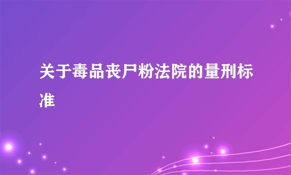 关于毒品丧尸粉法院的量刑标准