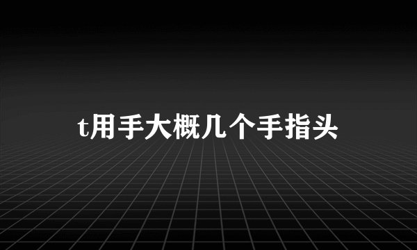 t用手大概几个手指头