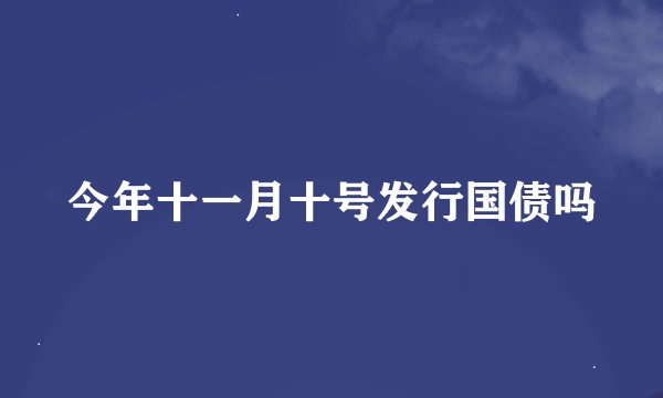 今年十一月十号发行国债吗