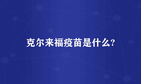 克尔来福疫苗是什么?