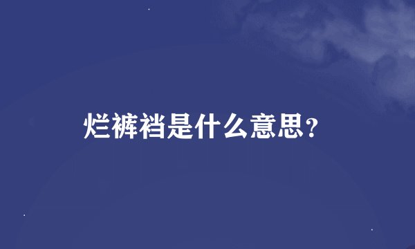 烂裤裆是什么意思？