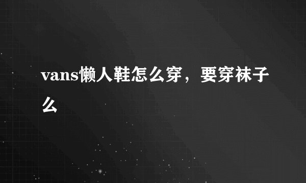 vans懒人鞋怎么穿，要穿袜子么