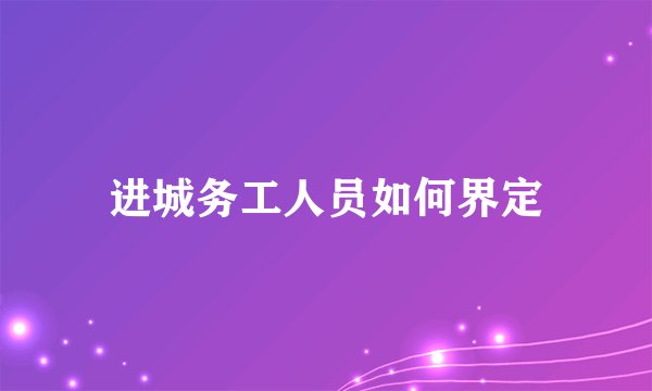 进城务工人员如何界定