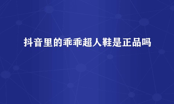 抖音里的乖乖超人鞋是正品吗