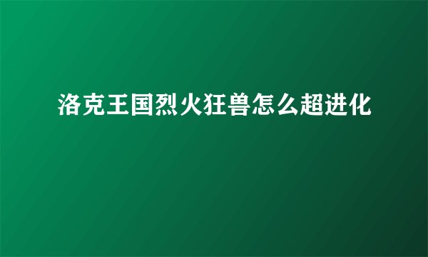 洛克王国烈火狂兽怎么超进化