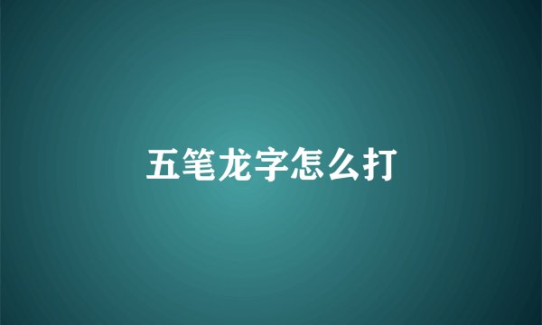 五笔龙字怎么打