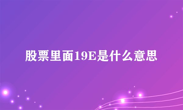 股票里面19E是什么意思